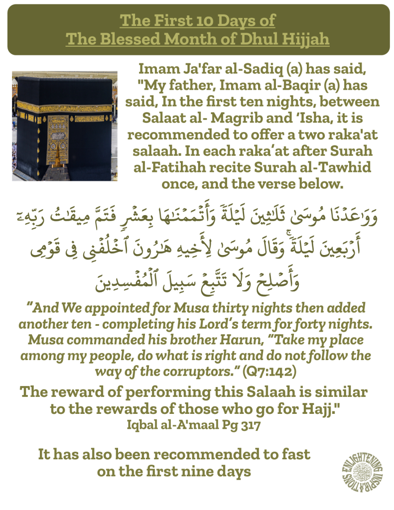 Imam Ja'far al-Sadiq (a) has said, 
"My father, Imam al-Baqir (a) has said, In the first ten nights, between Salaat al- Magrib and ‘Isha, it is 
recommended to offer a two raka'at salaah. In each raka’at after Surah 
al-Fatihah recite Surah al-Tawhid once, and the verse below. (Q7:142)

